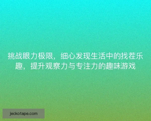 挑战眼力极限，细心发现生活中的找茬乐趣，提升观察力与专注力的趣味游戏