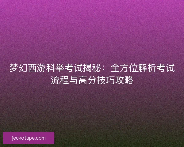 梦幻西游科举考试揭秘：全方位解析考试流程与高分技巧攻略