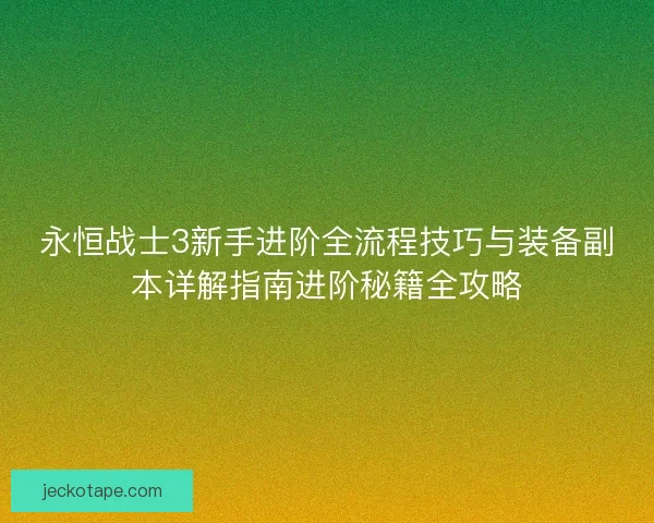 永恒战士3新手进阶全流程技巧与装备副本详解指南进阶秘籍全攻略