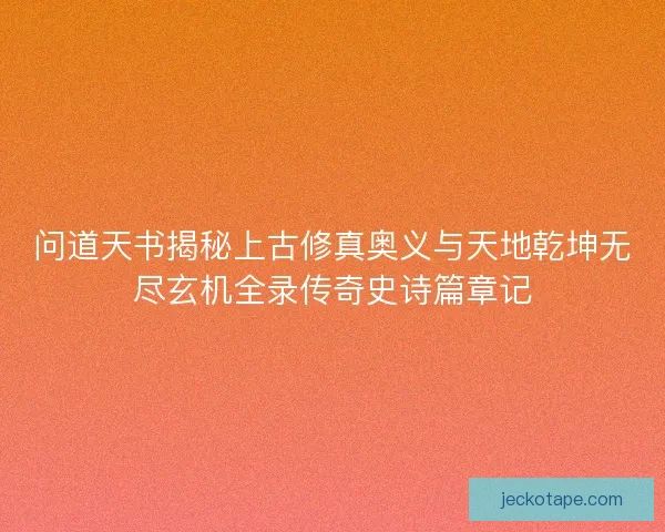 问道天书揭秘上古修真奥义与天地乾坤无尽玄机全录传奇史诗篇章记