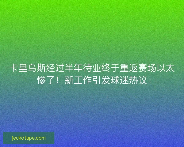 卡里乌斯经过半年待业终于重返赛场以太惨了！新工作引发球迷热议