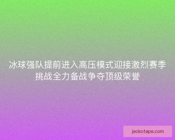 冰球强队提前进入高压模式迎接激烈赛季挑战全力备战争夺顶级荣誉