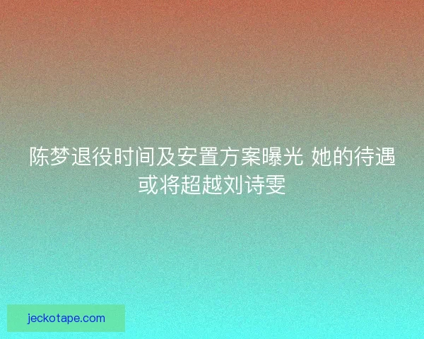 陈梦退役时间及安置方案曝光 她的待遇或将超越刘诗雯
