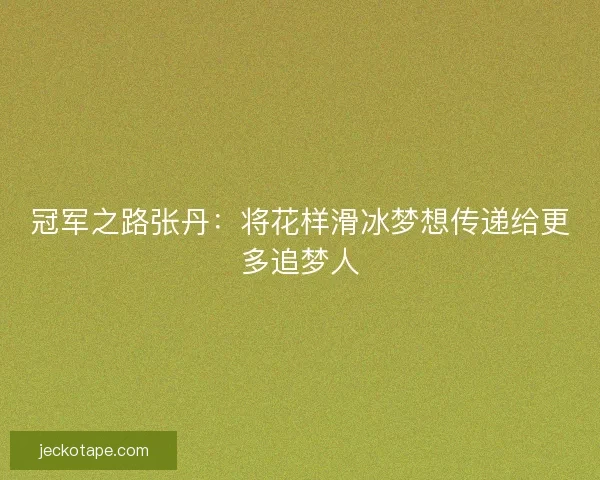 冠军之路张丹：将花样滑冰梦想传递给更多追梦人